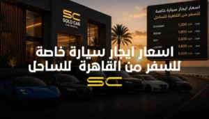 جدول اسعار ايجار سيارة خاصة للسفر من القاهرة للساحل الشمالي من شركة سولو كار.